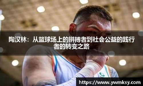 陶汉林:从篮球场上的拼搏者到社会公益的践行者的转变之路