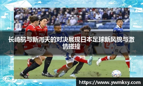 长崎航与新泻天的对决展现日本足球新风貌与激情碰撞